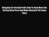 Read Blogging For Fun And Profit: How To Have More Fun Writing Blog Posts And Make Money At