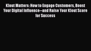 Read Klout Matters: How to Engage Customers Boost Your Digital Influence--and Raise Your Klout