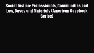 Read Book Social Justice: Professionals Communities and Law Cases and Materials (American Casebook