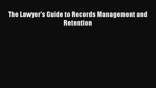 Read Book The Lawyer's Guide to Records Management and Retention E-Book Free