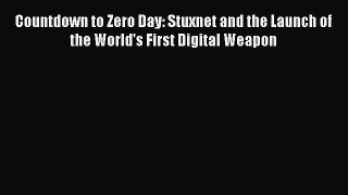 Download Countdown to Zero Day: Stuxnet and the Launch of the World's First Digital Weapon