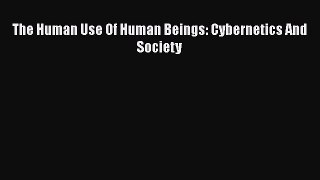 Download The Human Use Of Human Beings: Cybernetics And Society PDF Free