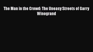 Download The Man in the Crowd: The Uneasy Streets of Garry Winogrand Ebook Free