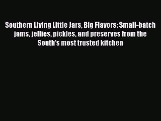 Read Book Southern Living Little Jars Big Flavors: Small-batch jams jellies pickles and preserves