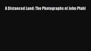 Read A Distanced Land: The Photographs of John Pfahl PDF Online