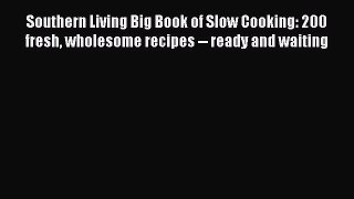 Read Book Southern Living Big Book of Slow Cooking: 200 fresh wholesome recipes -- ready and