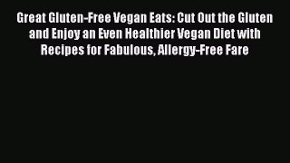 Read Book Great Gluten-Free Vegan Eats: Cut Out the Gluten and Enjoy an Even Healthier Vegan