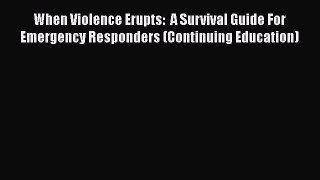 Read When Violence Erupts:  A Survival Guide For Emergency Responders (Continuing Education)
