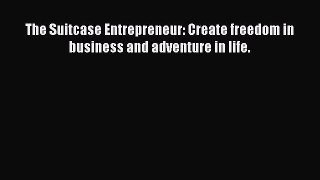 Read The Suitcase Entrepreneur: Create freedom in business and adventure in life. Ebook Free