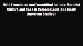 Read Books Wild Frenchmen and Frenchified Indians: Material Culture and Race in Colonial Louisiana