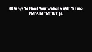 Read 99 Ways To Flood Your Website With Traffic: Website Traffic Tips Ebook Free