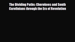 Read Books The Dividing Paths: Cherokees and South Carolinians through the Era of Revolution