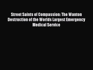 Read Street Saints of Compassion: The Wanton Destruction of the Worlds Largest Emergency Medical