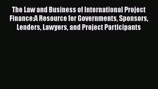 Read The Law and Business of International Project Finance:A Resource for Governments Sponsors