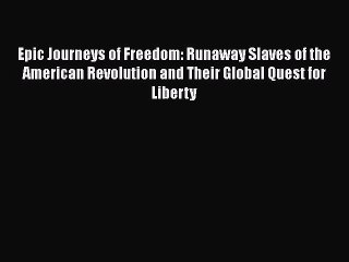 Read Books Epic Journeys of Freedom: Runaway Slaves of the American Revolution and Their Global