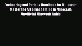 Read Enchanting and Potions Handbook for Minecraft: Master the Art of Enchanting in Minecraft: