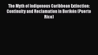 Read Books The Myth of Indigenous Caribbean Extinction: Continuity and Reclamation in BorikÃ©n