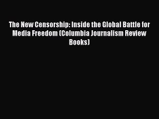 Read Book The New Censorship: Inside the Global Battle for Media Freedom (Columbia Journalism