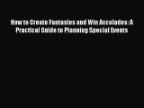 Download How to Create Fantasies and Win Accolades: A Practical Guide to Planning Special Events