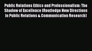 Read Public Relations Ethics and Professionalism: The Shadow of Excellence (Routledge New Directions