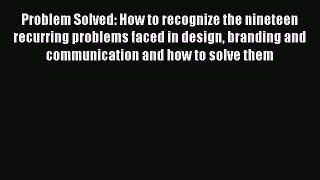 Read Problem Solved: How to recognize the nineteen recurring problems faced in design branding
