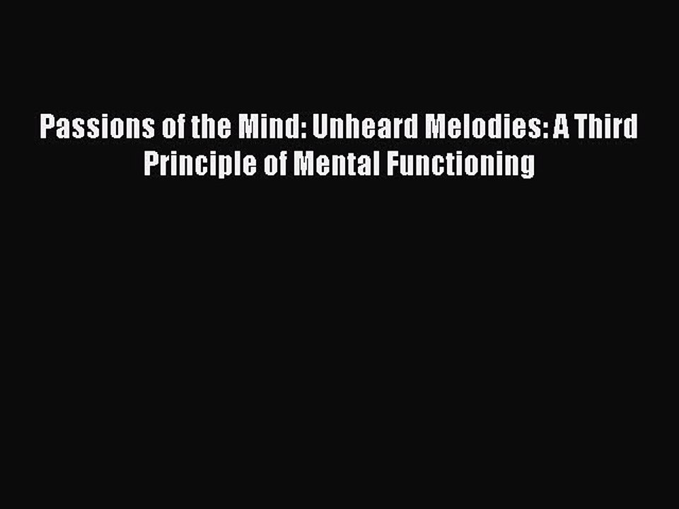 Read Passions of the Mind: Unheard Melodies: A Third Principle of Mental Functioning PDF Online
