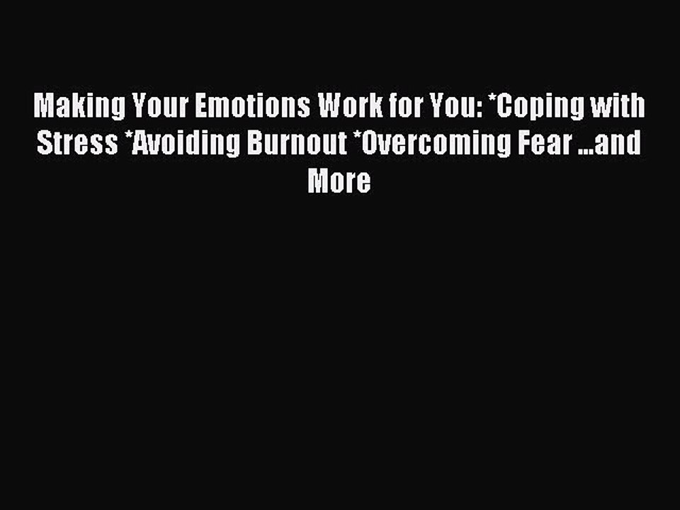 Read Making Your Emotions Work for You: *Coping with Stress *Avoiding Burnout *Overcoming Fear