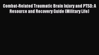 Download Combat-Related Traumatic Brain Injury and PTSD: A Resource and Recovery Guide (Military
