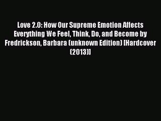 Read Love 2.0: How Our Supreme Emotion Affects Everything We Feel Think Do and Become by Fredrickson