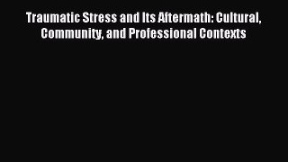 Read Traumatic Stress and Its Aftermath: Cultural Community and Professional Contexts Ebook