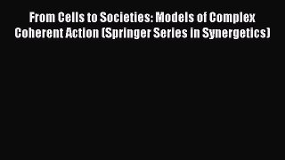 Read From Cells to Societies: Models of Complex Coherent Action (Springer Series in Synergetics)