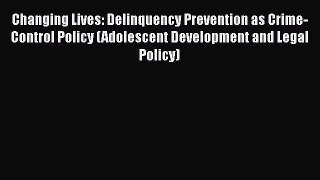 Read Book Changing Lives: Delinquency Prevention as Crime-Control Policy (Adolescent Development