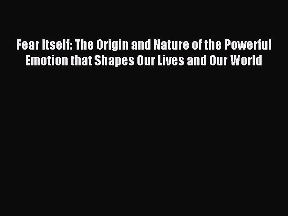 Read Fear Itself: The Origin and Nature of the Powerful Emotion that Shapes Our Lives and Our