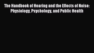Read The Handbook of Hearing and the Effects of Noise: Physiology Psychology and Public Health