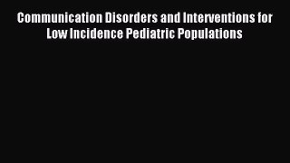Download Communication Disorders and Interventions for Low Incidence Pediatric Populations