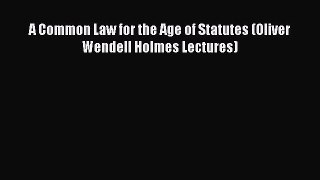 Read Book A Common Law for the Age of Statutes (Oliver Wendell Holmes Lectures) E-Book Free