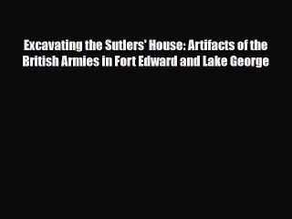 Read Books Excavating the Sutlers' House: Artifacts of the British Armies in Fort Edward and