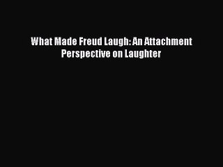 Read What Made Freud Laugh: An Attachment Perspective on Laughter PDF Free