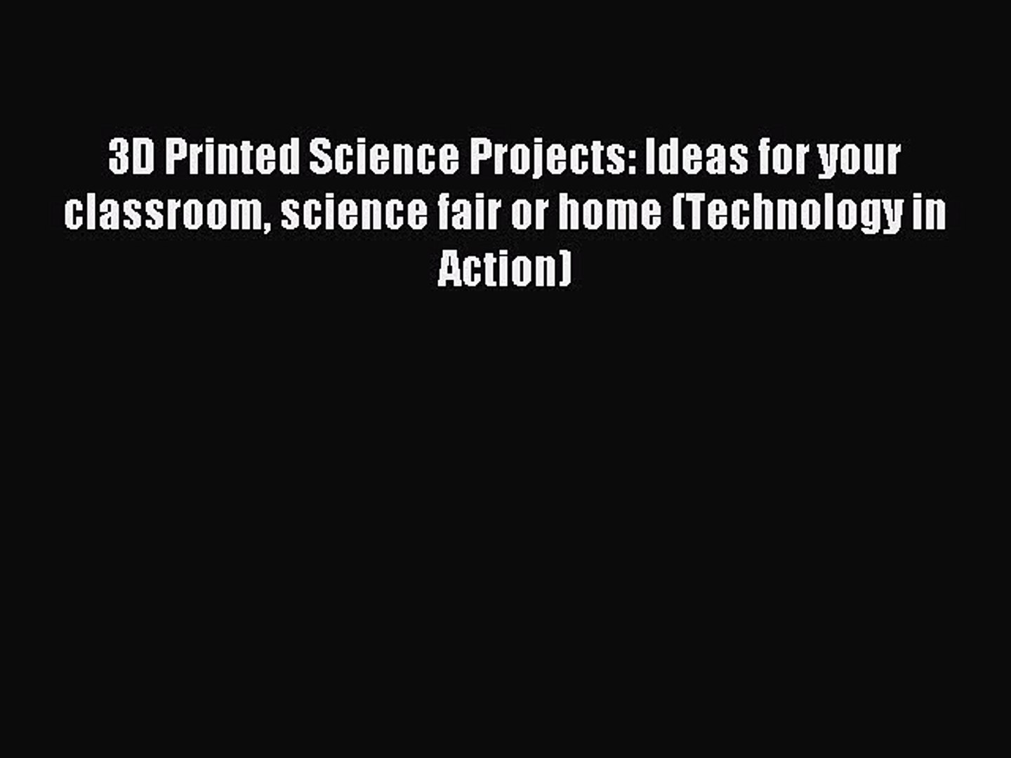 Download 3D Printed Science Projects: Ideas for your classroom science fair or home (Technology