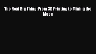 Read The Next Big Thing: From 3D Printing to Mining the Moon Ebook Online