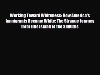 Read Books Working Toward Whiteness: How America's Immigrants Became White: The Strange Journey