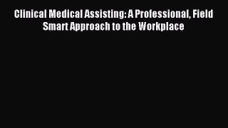 Read Clinical Medical Assisting: A Professional Field Smart Approach to the Workplace Ebook
