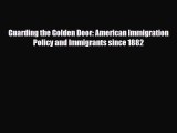 Read Books Guarding the Golden Door: American Immigration Policy and Immigrants since 1882