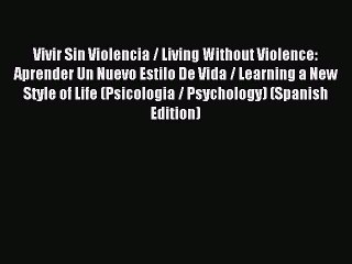 Read Vivir Sin Violencia / Living Without Violence: Aprender Un Nuevo Estilo De Vida / Learning