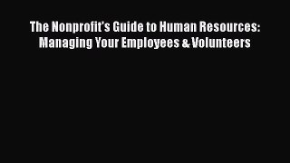 Read Book The Nonprofit's Guide to Human Resources: Managing Your Employees & Volunteers ebook