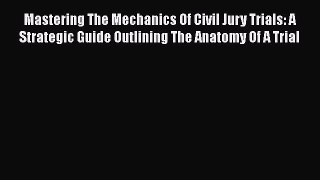 Read Book Mastering The Mechanics Of Civil Jury Trials: A Strategic Guide Outlining The Anatomy