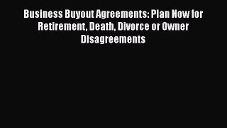Read Book Business Buyout Agreements: Plan Now for Retirement Death Divorce or Owner Disagreements
