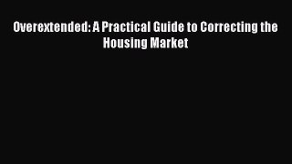 Read Book Overextended: A Practical Guide to Correcting the Housing Market E-Book Free