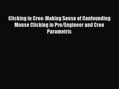 Read Clicking in Creo: Making Sense of Confounding Mouse Clicking in Pro/Engineer and Creo