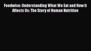 [PDF] Foodwise: Understanding What We Eat and How It Affects Us: The Story of Human Nutrition